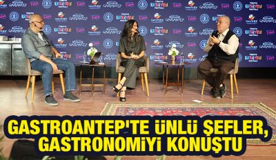 GASTROANTEP’TE ÜNLÜ ŞEFLER, GASTRONOMİYİ KONUŞTU