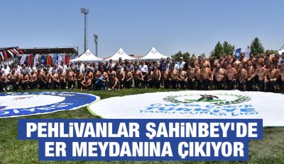 PEHLİVANLAR ŞAHİNBEY’DE ER MEYDANINA ÇIKIYOR