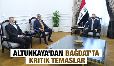 Altunkaya’dan Bağdat’ta Kritik Temaslar