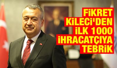 FİKRET KİLECİ’DEN İLK 1000 İHRACATÇIYA TEBRİK