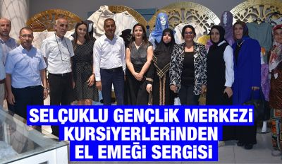 SELÇUKLU GENÇLİK MERKEZİ KURSİYERLERİNDEN EL EMEĞİ SERGİSİ