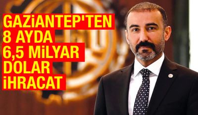 GAZİANTEP’TEN 8 AYDA 6,5 MİLYAR DOLAR İHRACAT