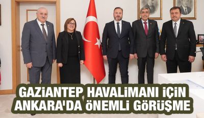 Gaziantep Havalimanı İçin Ankara’da Önemli Görüşme