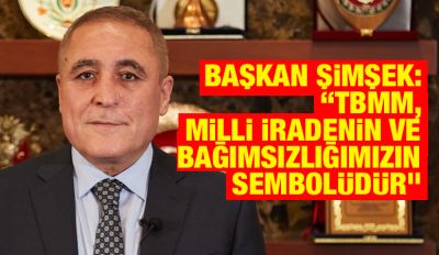 Başkan Şimşek: “TBMM, milli iradenin ve bağımsızlığımızın sembolüdür”