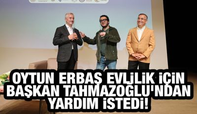 OYTUN ERBAŞ EVLİLİK İÇİN BAŞKAN TAHMAZOĞLU’NDAN YARDIM İSTEDİ! 