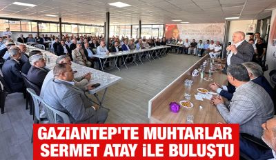 Gaziantep’te Muhtarlar Sermet Atay ile Buluştu