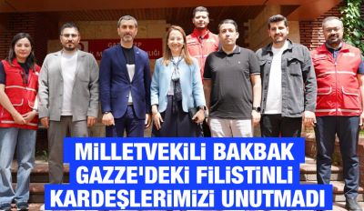 MİLLETVEKİLİ BAKBAK GAZZE’DEKİ FİLİSTİNLİ KARDEŞLERİMİZİ UNUTMADI