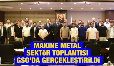 MAKİNE METAL SEKTÖR TOPLANTISI GSO'DA GERÇEKLEŞTİRİLDİ