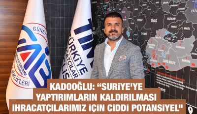 Kadooğlu: “Suriye’ye yaptırımların kaldırılması ihracatçılarımız için ciddi potansiyel”