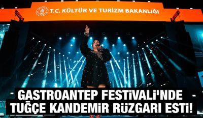 GASTROANTEP FESTİVALİ’NDE TUĞÇE KANDEMİR RÜZGARI ESTİ!