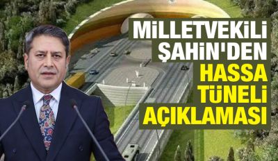 Milletvekili Şahin'den Hassa Tüneli açıklaması 