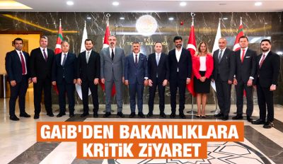GAİB’DEN BAKANLIKLARA KRİTİK ZİYARET