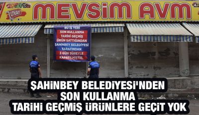 ŞAHİNBEY BELEDİYESİ’NDEN SON KULLANMA TARİHİ GEÇMİŞ ÜRÜNLERE GEÇİT YOK