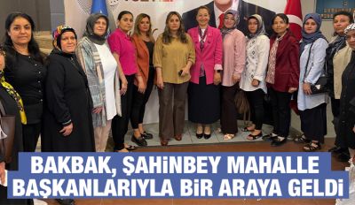BAKBAK, ŞAHİNBEY MAHALLE BAŞKANLARIYLA BİR ARAYA GELDİ