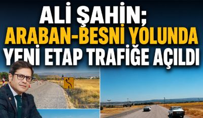 Ali Şahin; Araban-Besni Yolunda Yeni Etap Trafiğe Açıldı