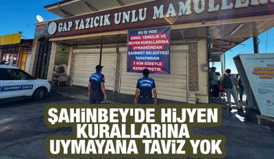 ŞAHİNBEY'DE HİJYEN KURALLARINA UYMAYANA TAVİZ YOK
