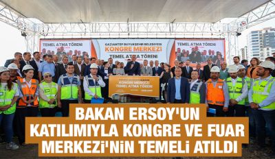 BAKAN ERSOY’UN KATILIMIYLA KONGRE VE FUAR MERKEZİ’NİN TEMELİ ATILDI