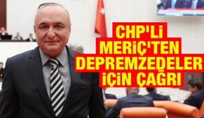 CHP’Lİ MERİÇ’TEN DEPREMZEDELER İÇİN ÇAĞRI