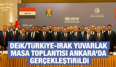 DEİK/Türkiye-Irak Yuvarlak Masa Toplantısı Ankara’da Gerçekleştirildi