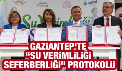 GAZİANTEP'TE “SU VERİMLİLİĞİ SEFERBERLİĞİ” PROTOKOLÜ