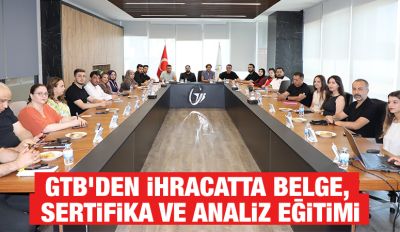 GTB’DEN İHRACATTA BELGE, SERTİFİKA VE ANALİZ EĞİTİMİ