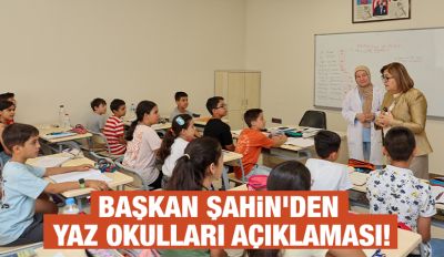 BAŞKAN ŞAHİN’DEN YAZ OKULLARI AÇIKLAMASI!