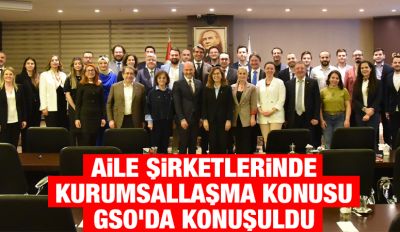 AİLE ŞİRKETLERİNDE KURUMSALLAŞMA KONUSU GSO’DA KONUŞULDU