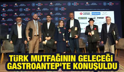 TÜRK MUTFAĞININ GELECEĞİ GASTROANTEP’TE KONUŞULDU