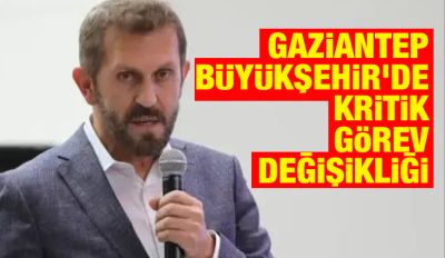 Gaziantep Büyükşehir’de Kritik Görev Değişikliği
