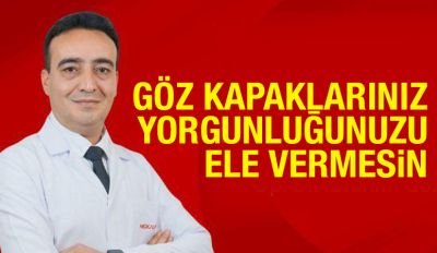 GÖZ KAPAKLARINIZ YORGUNLUĞUNUZU ELE VERMESİN