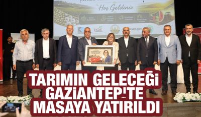 Tarımın Geleceği Gaziantep’te Masaya Yatırıldı