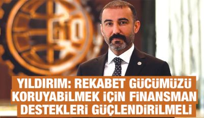 Yıldırım: Rekabet gücümüzü koruyabilmek için finansman destekleri güçlendirilmeli