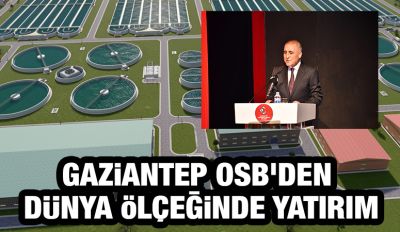 Gaziantep OSB’den dünya ölçeğinde yatırım