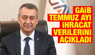 GAİB TEMMUZ AYI İHRACAT VERİLERİNİ AÇIKLADI