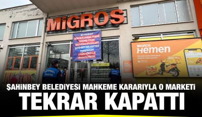 ŞAHİNBEY BELEDİYESİ MAHKEME KARARIYLA O MARKETİ TEKRAR KAPATTI