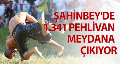 ŞAHİNBEY'DE 1.341 PEHLİVAN MEYDANA ÇIKIYOR