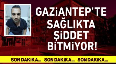 Gaziantep'te sağlık çalışanlarına şiddet