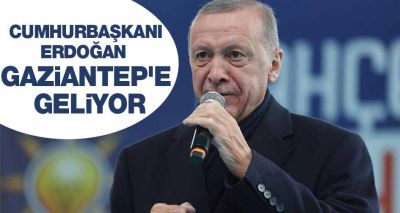 Cumhurbaşkanı  Erdoğan  Gaziantep'e  geliyor