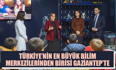 TÜRKİYE’NİN EN BÜYÜK BİLİM MERKEZLERİNDEN BİRİSİ GAZİANTEP’TE