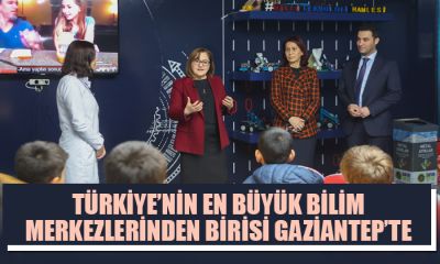 TÜRKİYE’NİN EN BÜYÜK BİLİM MERKEZLERİNDEN BİRİSİ GAZİANTEP’TE