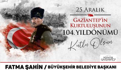 25 ARALIK GAZİANTEP'İN KURTULUŞUNUN 104. YILDÖNÜMÜ KUTLU OLSUN