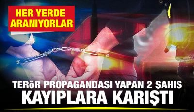 TERÖR PROPAGANDASI YAPAN 2 ŞAHIS KAYIPLARA KARIŞTI