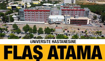 ÜNİVERSİTE HASTANESİNE FLAŞ ATAMA