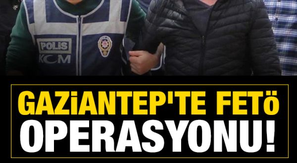 GAZİANTEP'TE FETÖ OPERASYONU!