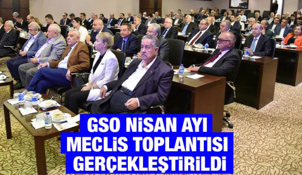 GSO NİSAN AYI MECLİS TOPLANTISI GERÇEKLEŞTİRİLDİ