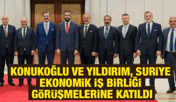 KONUKOĞLU VE YILDIRIM, SURİYE EKONOMİK İŞ BİRLİĞİ GÖRÜŞMELERİNE KATILDI