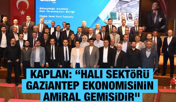 Kaplan: “Halı sektörü Gaziantep ekonomisinin amiral gemisidir”