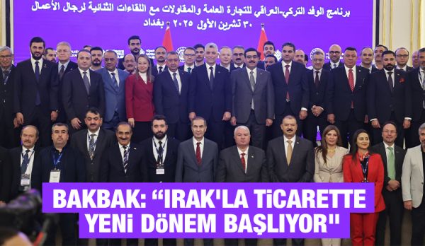 Bakbak: “Irak’la Ticarette Yeni Dönem Başlıyor”