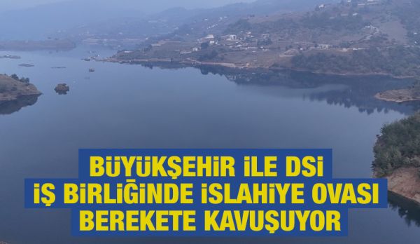 BÜYÜKŞEHİR İLE DSİ İŞ BİRLİĞİNDE İSLAHİYE OVASI BEREKETE KAVUŞUYOR