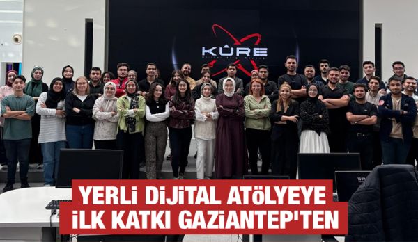 YERLİ DİJİTAL ATÖLYEYE İLK KATKI GAZİANTEP'TEN